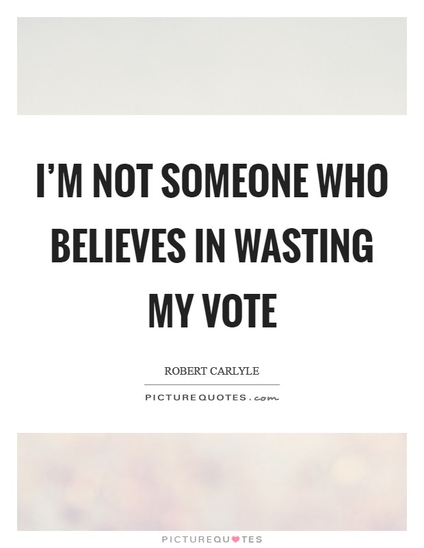 I'm not someone who believes in wasting my vote Picture Quote #1