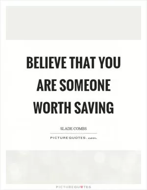 Believe that you are someone worth saving Picture Quote #1