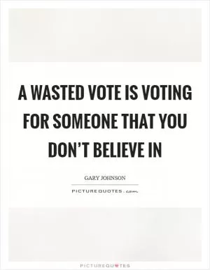 A wasted vote is voting for someone that you don’t believe in Picture Quote #1