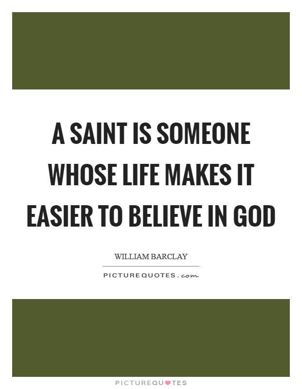A saint is someone whose life makes it easier to believe in God Picture Quote #1