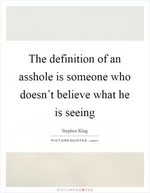 The definition of an asshole is someone who doesn’t believe what he is seeing Picture Quote #1