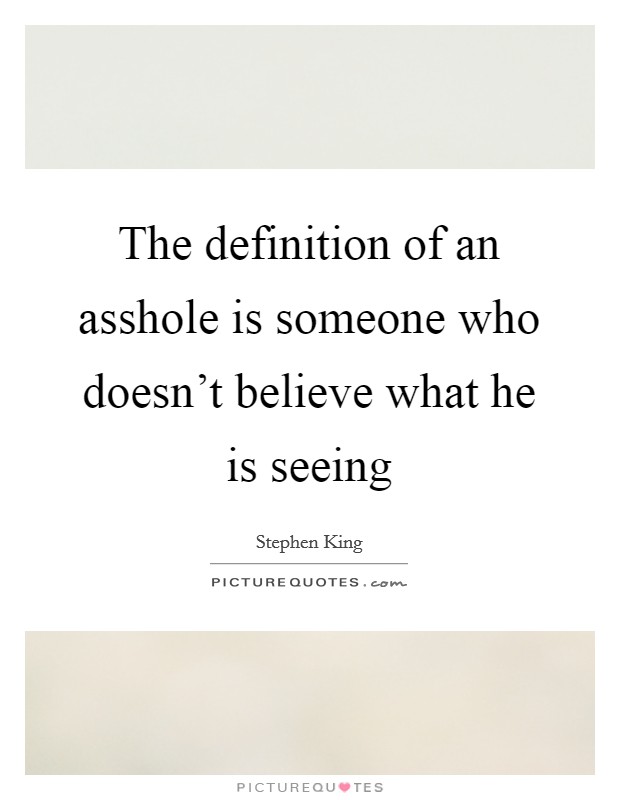 The definition of an asshole is someone who doesn't believe what he is seeing Picture Quote #1