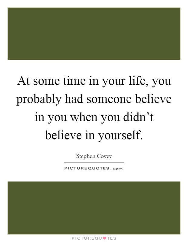 At some time in your life, you probably had someone believe in you when you didn't believe in yourself. Picture Quote #1