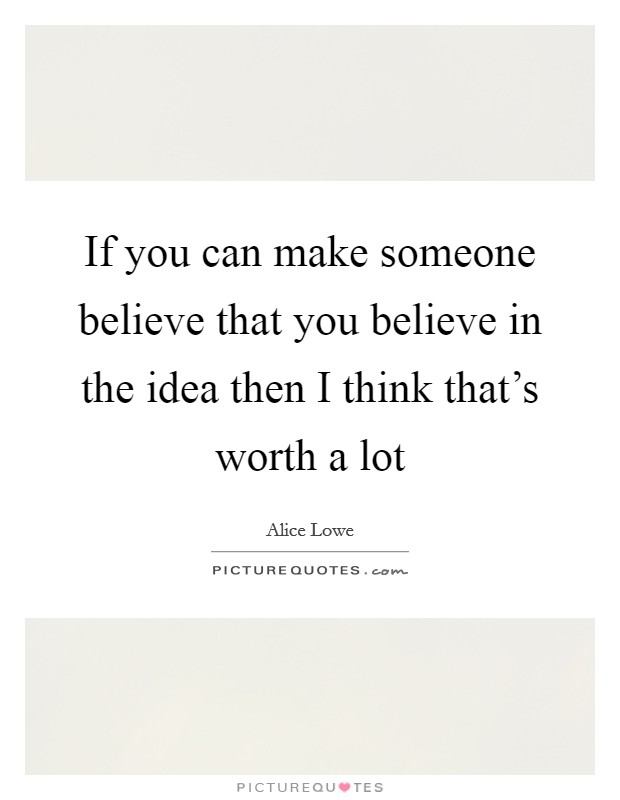 If you can make someone believe that you believe in the idea then I think that's worth a lot Picture Quote #1