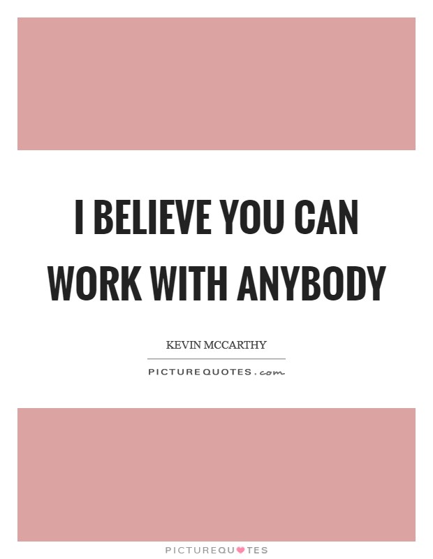 I believe you can work with anybody Picture Quote #1