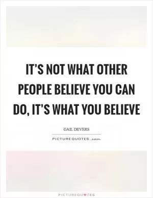 It’s not what other people believe you can do, it’s what you believe Picture Quote #1