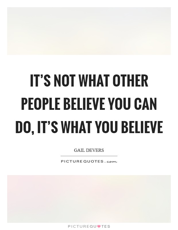 It's not what other people believe you can do, it's what you believe Picture Quote #1