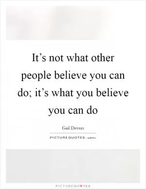 It’s not what other people believe you can do; it’s what you believe you can do Picture Quote #1
