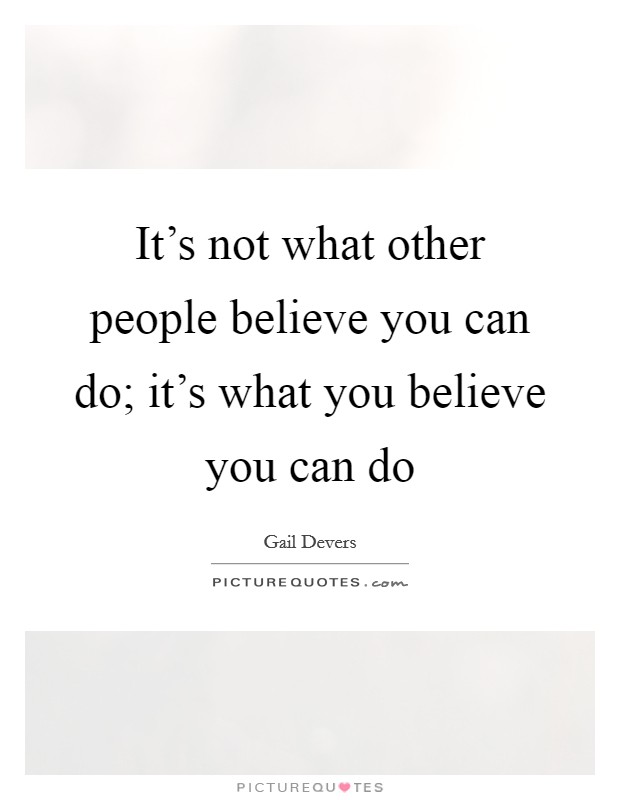 It's not what other people believe you can do; it's what you believe you can do Picture Quote #1