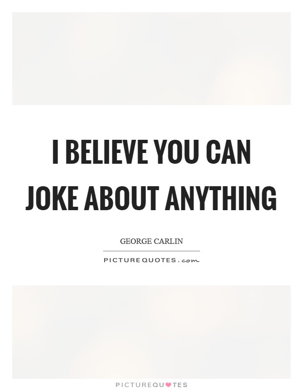 I believe you can joke about anything Picture Quote #1