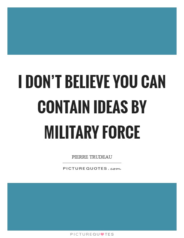 I don't believe you can contain ideas by military force Picture Quote #1
