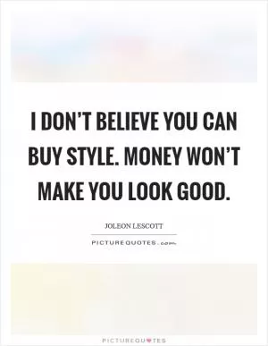 I don’t believe you can buy style. Money won’t make you look good Picture Quote #1
