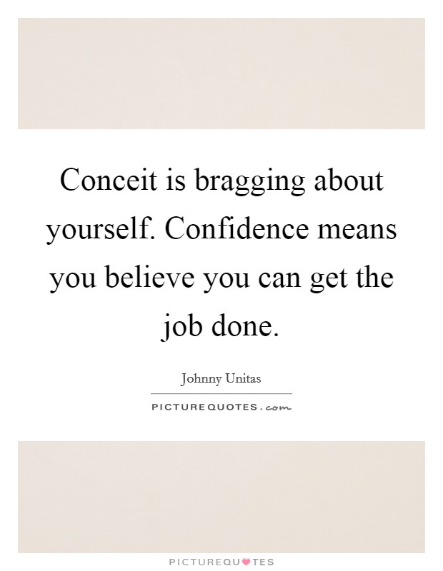 Conceit is bragging about yourself. Confidence means you believe you can get the job done. Picture Quote #1