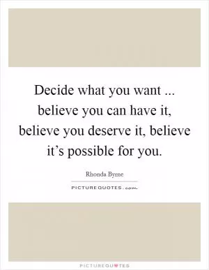 Decide what you want ... believe you can have it, believe you deserve it, believe it’s possible for you Picture Quote #1