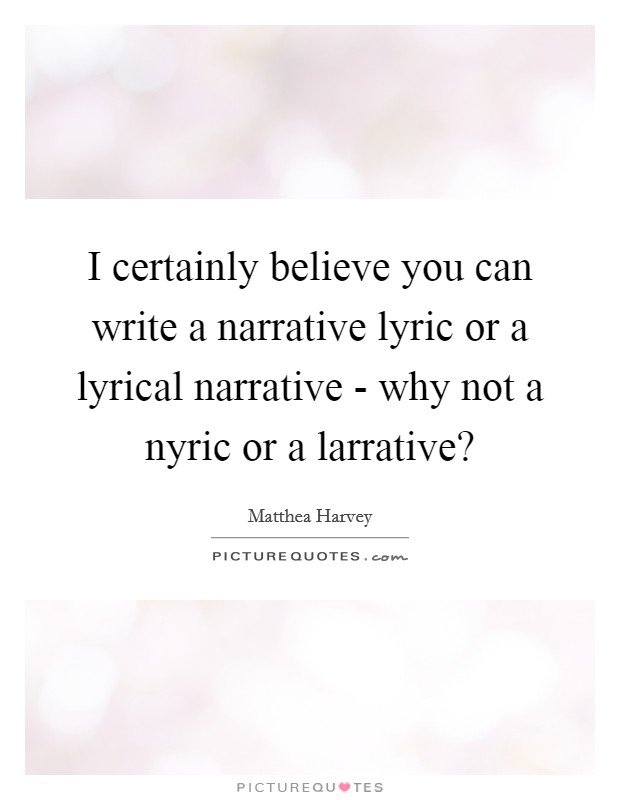 I certainly believe you can write a narrative lyric or a lyrical narrative - why not a nyric or a larrative? Picture Quote #1