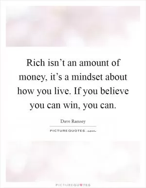 Rich isn’t an amount of money, it’s a mindset about how you live. If you believe you can win, you can Picture Quote #1