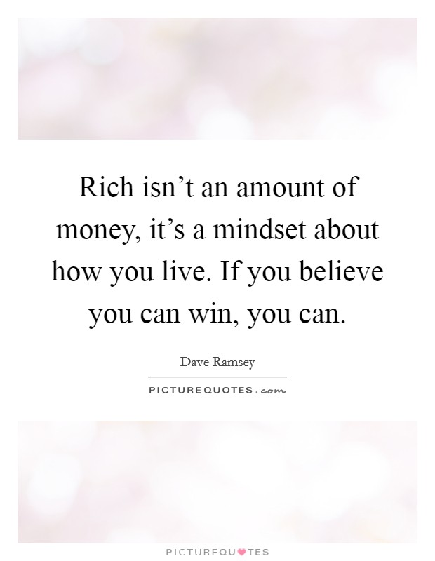 Rich isn't an amount of money, it's a mindset about how you live. If you believe you can win, you can. Picture Quote #1
