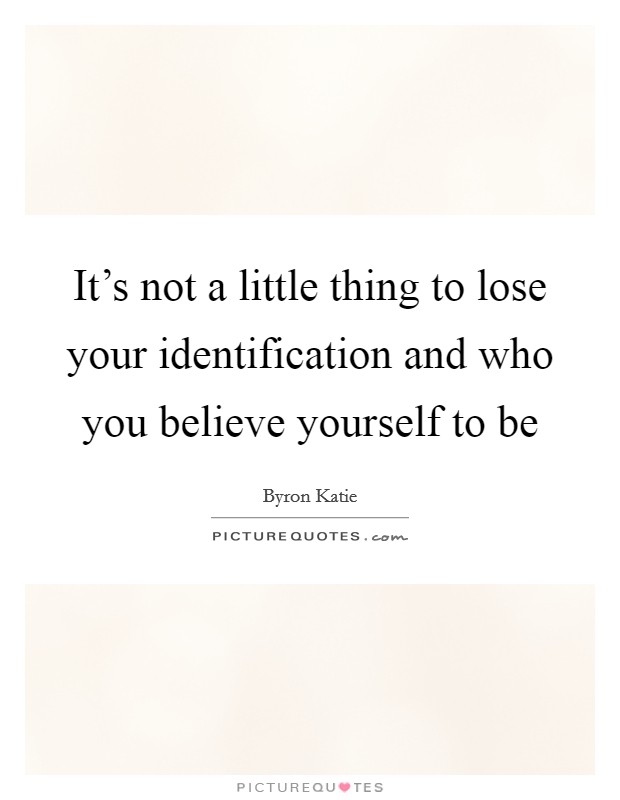 It's not a little thing to lose your identification and who you believe yourself to be Picture Quote #1