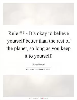 Rule #3 - It’s okay to believe yourself better than the rest of the planet, so long as you keep it to yourself Picture Quote #1