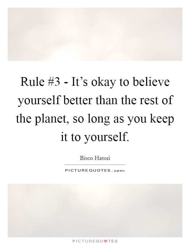 Rule #3 - It's okay to believe yourself better than the rest of the planet, so long as you keep it to yourself. Picture Quote #1