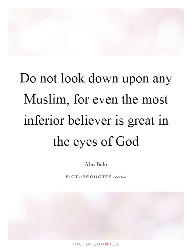 Do not look down upon any Muslim, for even the most inferior believer is great in the eyes of God Picture Quote #1