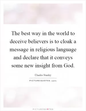 The best way in the world to deceive believers is to cloak a message in religious language and declare that it conveys some new insight from God Picture Quote #1
