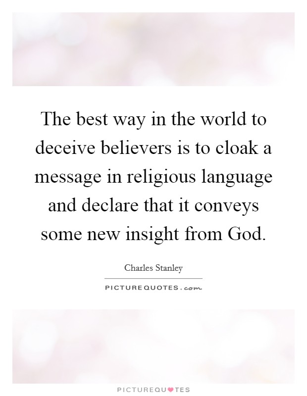 The best way in the world to deceive believers is to cloak a message in religious language and declare that it conveys some new insight from God. Picture Quote #1