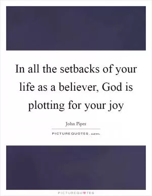 In all the setbacks of your life as a believer, God is plotting for your joy Picture Quote #1