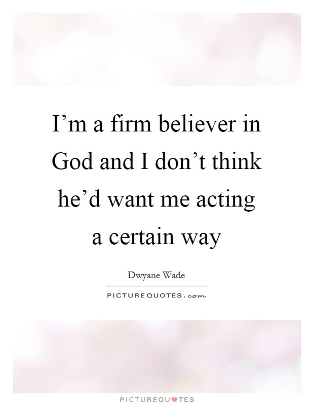 I'm a firm believer in God and I don't think he'd want me acting a certain way Picture Quote #1