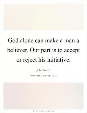 God alone can make a man a believer. Our part is to accept or reject his initiative Picture Quote #1