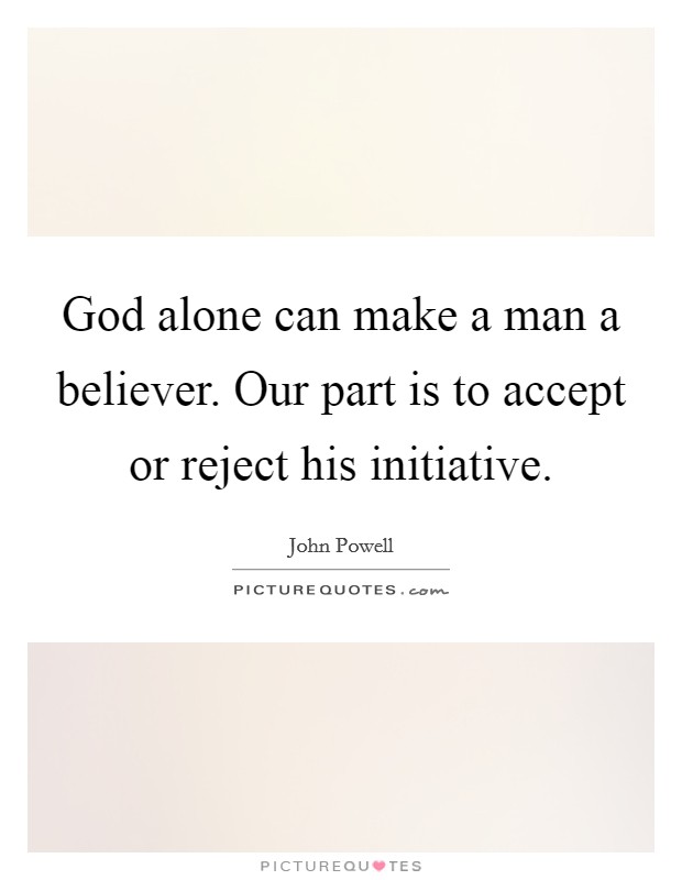God alone can make a man a believer. Our part is to accept or reject his initiative. Picture Quote #1