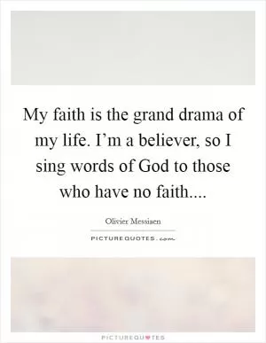 My faith is the grand drama of my life. I’m a believer, so I sing words of God to those who have no faith Picture Quote #1
