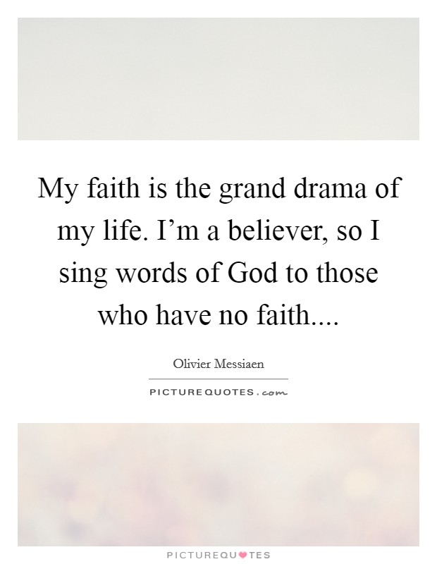 My faith is the grand drama of my life. I'm a believer, so I sing words of God to those who have no faith.... Picture Quote #1
