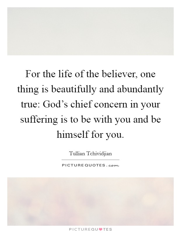 For the life of the believer, one thing is beautifully and abundantly true: God's chief concern in your suffering is to be with you and be himself for you. Picture Quote #1