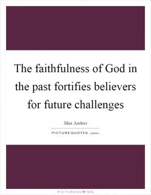 The faithfulness of God in the past fortifies believers for future challenges Picture Quote #1