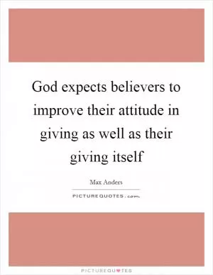 God expects believers to improve their attitude in giving as well as their giving itself Picture Quote #1