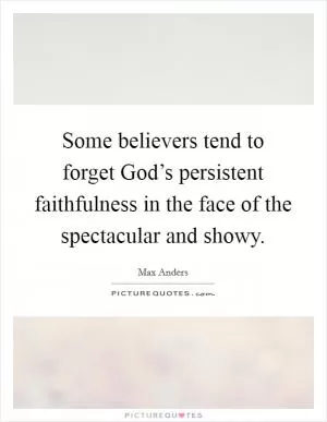 Some believers tend to forget God’s persistent faithfulness in the face of the spectacular and showy Picture Quote #1