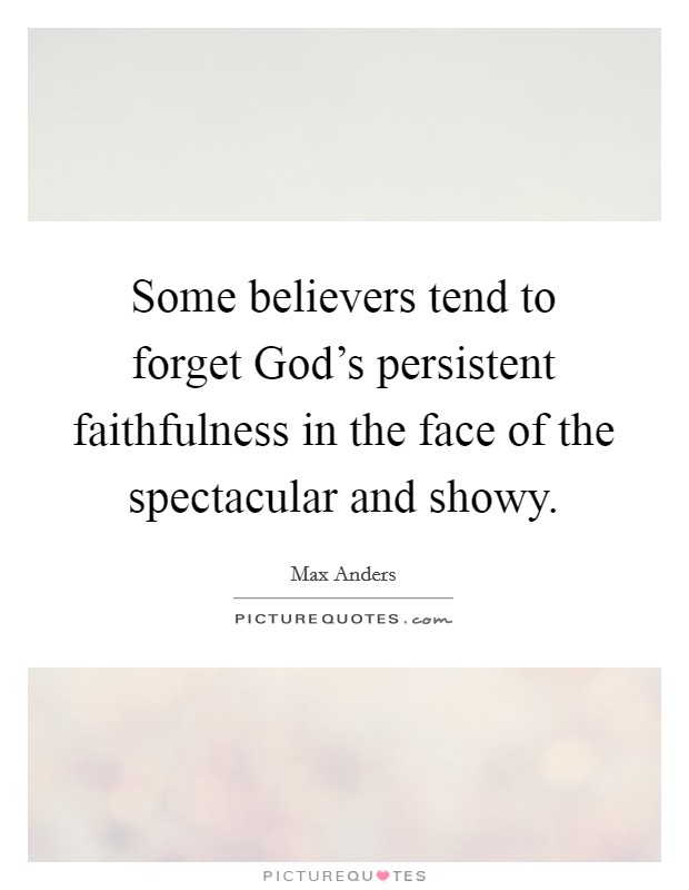 Some believers tend to forget God's persistent faithfulness in the face of the spectacular and showy. Picture Quote #1