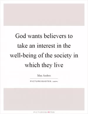 God wants believers to take an interest in the well-being of the society in which they live Picture Quote #1