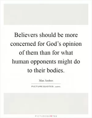 Believers should be more concerned for God’s opinion of them than for what human opponents might do to their bodies Picture Quote #1