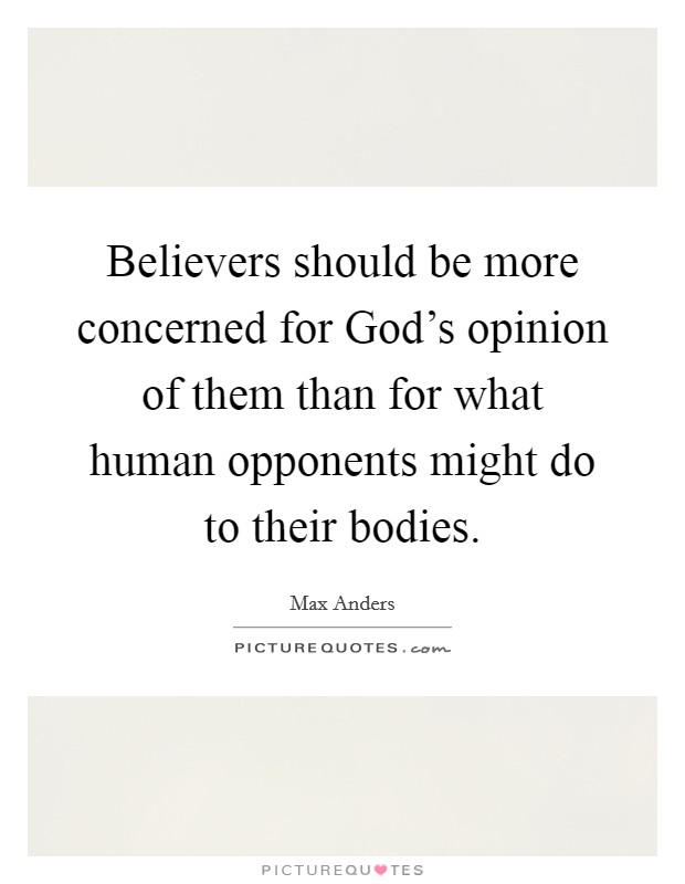 Believers should be more concerned for God's opinion of them than for what human opponents might do to their bodies. Picture Quote #1