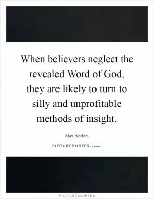 When believers neglect the revealed Word of God, they are likely to turn to silly and unprofitable methods of insight Picture Quote #1