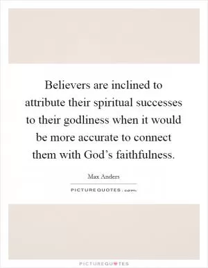 Believers are inclined to attribute their spiritual successes to their godliness when it would be more accurate to connect them with God’s faithfulness Picture Quote #1