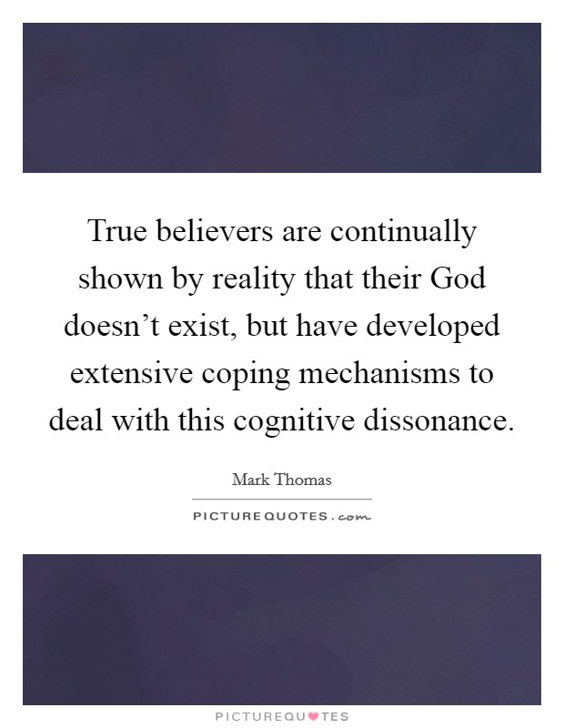 True believers are continually shown by reality that their God doesn't exist, but have developed extensive coping mechanisms to deal with this cognitive dissonance. Picture Quote #1