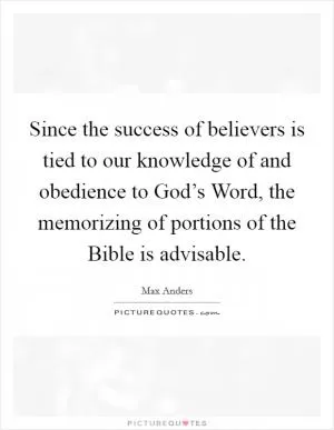 Since the success of believers is tied to our knowledge of and obedience to God’s Word, the memorizing of portions of the Bible is advisable Picture Quote #1