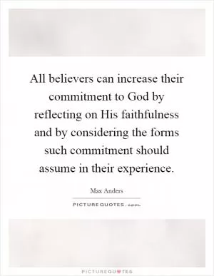 All believers can increase their commitment to God by reflecting on His faithfulness and by considering the forms such commitment should assume in their experience Picture Quote #1