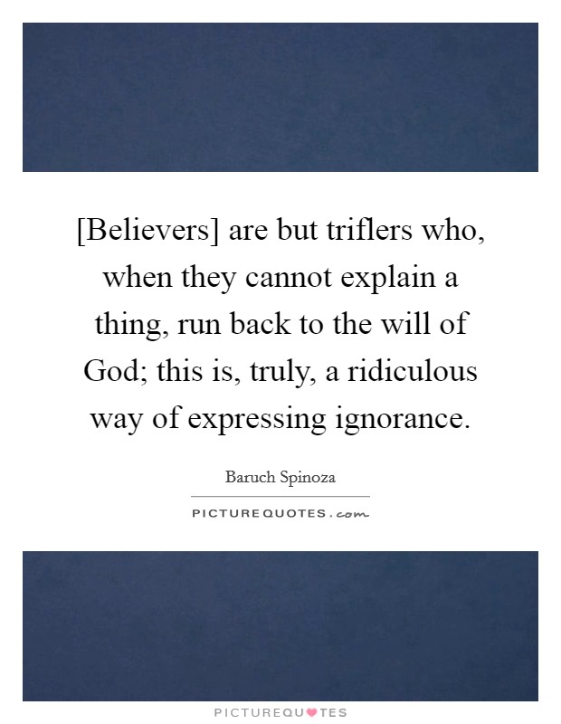 [Believers] are but triflers who, when they cannot explain a thing, run back to the will of God; this is, truly, a ridiculous way of expressing ignorance. Picture Quote #1