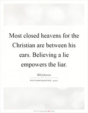 Most closed heavens for the Christian are between his ears. Believing a lie empowers the liar Picture Quote #1