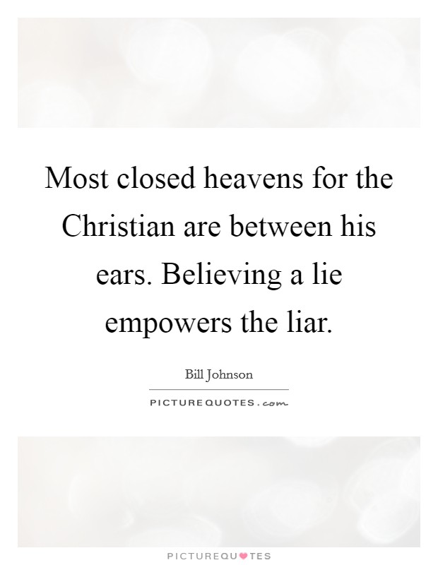Most closed heavens for the Christian are between his ears. Believing a lie empowers the liar. Picture Quote #1