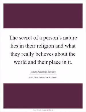 The secret of a person’s nature lies in their religion and what they really believes about the world and their place in it Picture Quote #1